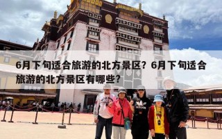 6月下旬适合旅游的北方景区？6月下旬适合旅游的北方景区有哪些?