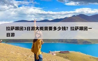 拉萨跟团3日游大概需要多少钱？拉萨跟团一日游