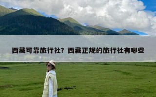西藏可靠旅行社？西藏正规的旅行社有哪些