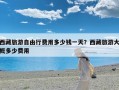 西藏旅游自由行费用多少钱一天？西藏旅游大概多少费用