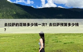 去拉萨的花销多少钱一次？去拉萨预算多少钱?
