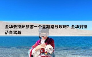 金华去拉萨旅游一个星期路线攻略？金华到拉萨自驾游