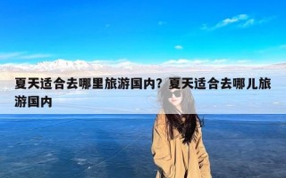 夏天适合去哪里旅游国内？夏天适合去哪儿旅游国内