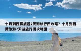 十月到西藏旅游7天游旅行团攻略？十月到西藏旅游7天游旅行团攻略图