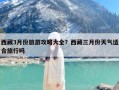 西藏3月份旅游攻略大全？西藏三月份天气适合旅行吗