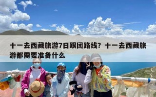 十一去西藏旅游7日跟团路线？十一去西藏旅游都需要准备什么
