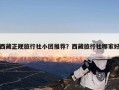 西藏正规旅行社小团推荐？西藏旅行社哪家好