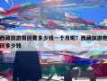 西藏旅游报团要多少钱一个月呢？西藏旅游抱团多少钱