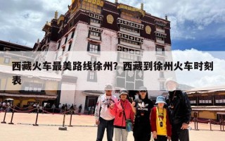 西藏火车最美路线徐州？西藏到徐州火车时刻表