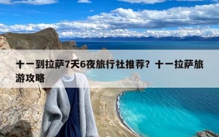 十一到拉萨7天6夜旅行社推荐？十一拉萨旅游攻略