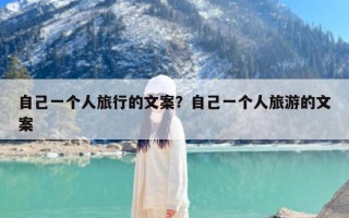 自己一个人旅行的文案？自己一个人旅游的文案