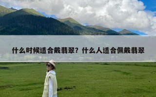 什么时候适合戴翡翠？什么人适合佩戴翡翠