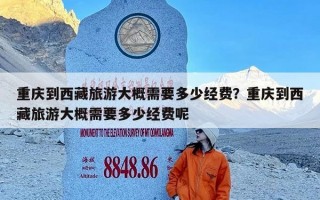 重庆到西藏旅游大概需要多少经费？重庆到西藏旅游大概需要多少经费呢