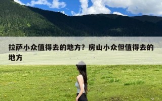 拉萨小众值得去的地方？房山小众但值得去的地方