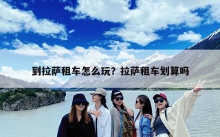 到拉萨租车怎么玩？拉萨租车划算吗