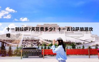 十一到拉萨7天花费多少？十一去拉萨旅游攻略