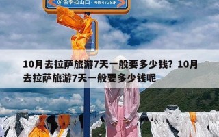10月去拉萨旅游7天一般要多少钱？10月去拉萨旅游7天一般要多少钱呢
