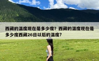 西藏的温度现在是多少度？西藏的温度现在是多少度西藏26日以后的温度?
