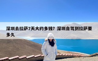深圳去拉萨7天大约多钱？深圳自驾到拉萨要多久