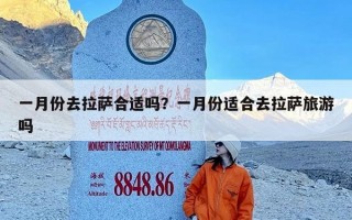 一月份去拉萨合适吗？一月份适合去拉萨旅游吗