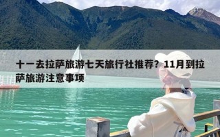 十一去拉萨旅游七天旅行社推荐？11月到拉萨旅游注意事项