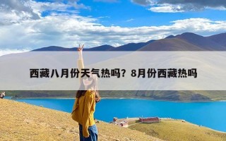 西藏八月份天气热吗？8月份西藏热吗