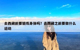 去西藏前要锻炼身体吗？去西藏之前要做什么运动