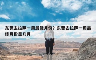 东莞去拉萨一周最佳月份？东莞去拉萨一周最佳月份是几月