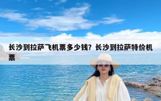 长沙到拉萨飞机票多少钱？长沙到拉萨特价机票