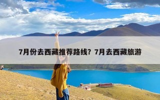 7月份去西藏推荐路线？7月去西藏旅游