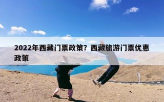 2022年西藏门票政策？西藏旅游门票优惠政策