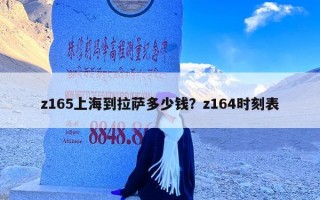 z165上海到拉萨多少钱？z164时刻表