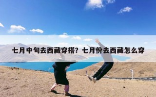 七月中旬去西藏穿搭？七月份去西藏怎么穿