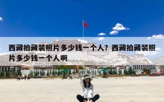 西藏拍藏装照片多少钱一个人？西藏拍藏装照片多少钱一个人啊