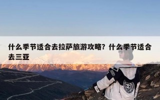 什么季节适合去拉萨旅游攻略？什么季节适合去三亚