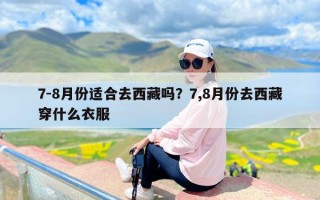 7-8月份适合去西藏吗？7,8月份去西藏穿什么衣服