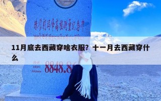 11月底去西藏穿啥衣服？十一月去西藏穿什么