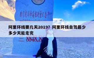 阿里环线要几天2019？阿里环线自驾最少多少天能走完