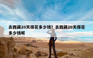 去西藏20天得花多少钱？去西藏20天得花多少钱呢