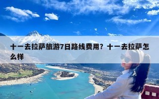 十一去拉萨旅游7日路线费用？十一去拉萨怎么样