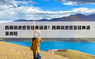 西藏旅游感言经典语录？西藏旅游感言经典语录简短
