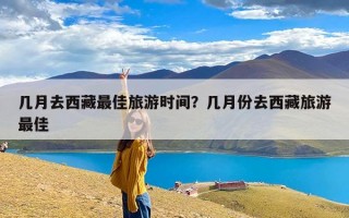 几月去西藏最佳旅游时间？几月份去西藏旅游最佳