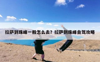 拉萨到珠峰一般怎么去？拉萨到珠峰自驾攻略