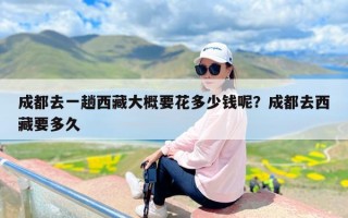 成都去一趟西藏大概要花多少钱呢？成都去西藏要多久