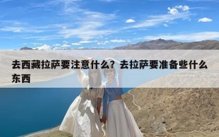 去西藏拉萨要注意什么？去拉萨要准备些什么东西