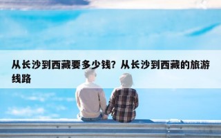 从长沙到西藏要多少钱？从长沙到西藏的旅游线路