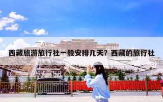 西藏旅游旅行社一般安排几天？西藏的旅行社