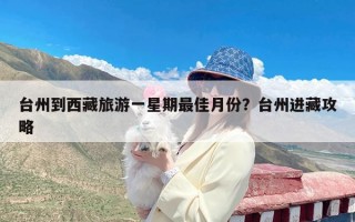 台州到西藏旅游一星期最佳月份？台州进藏攻略