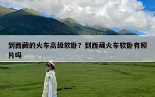 到西藏的火车高级软卧？到西藏火车软卧有照片吗