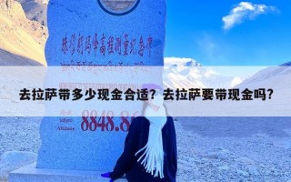 去拉萨带多少现金合适？去拉萨要带现金吗?